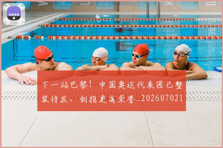 下一站巴黎!中国奥运代表团已整装待发,剑指更高荣誉_20260702173216